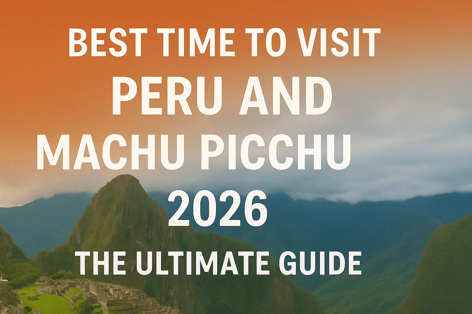 The Ultimate Guide: What is the Best Time to Visit Peru and Machu Picchu in 2026?